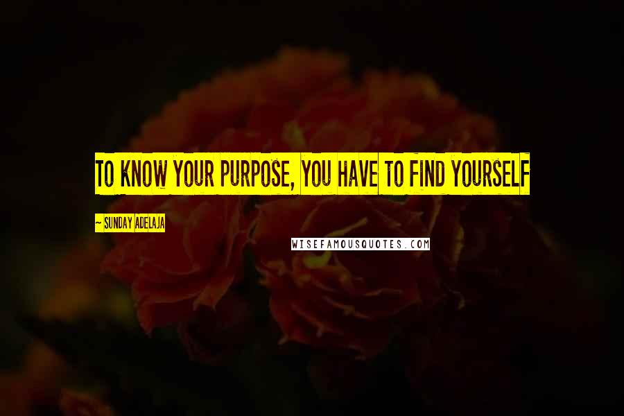 Sunday Adelaja Quotes: To know your purpose, you have to find yourself