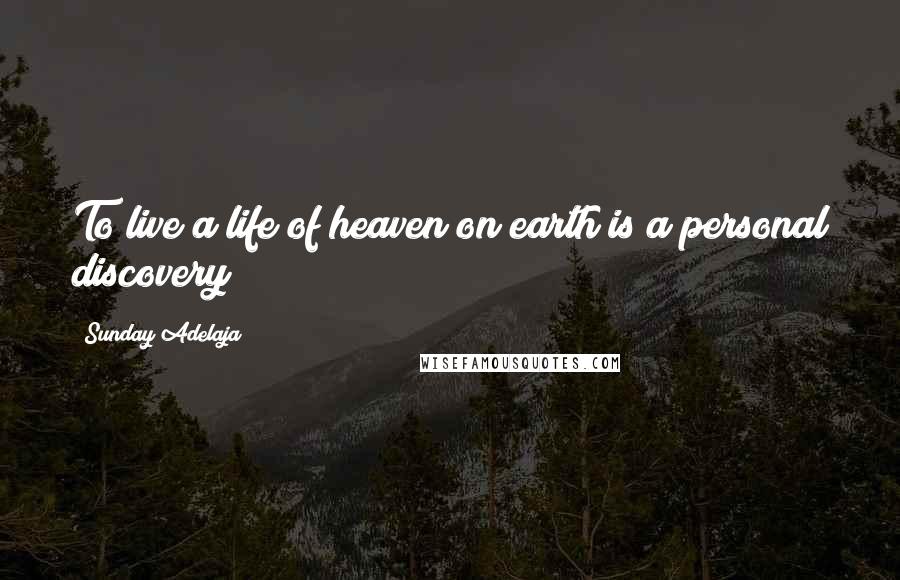 Sunday Adelaja Quotes: To live a life of heaven on earth is a personal discovery