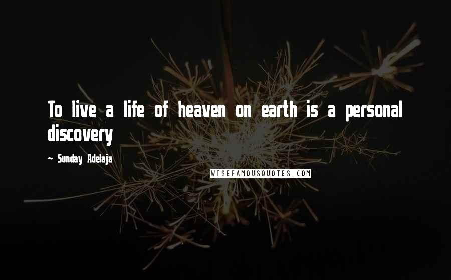 Sunday Adelaja Quotes: To live a life of heaven on earth is a personal discovery