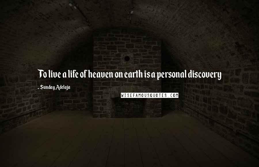 Sunday Adelaja Quotes: To live a life of heaven on earth is a personal discovery