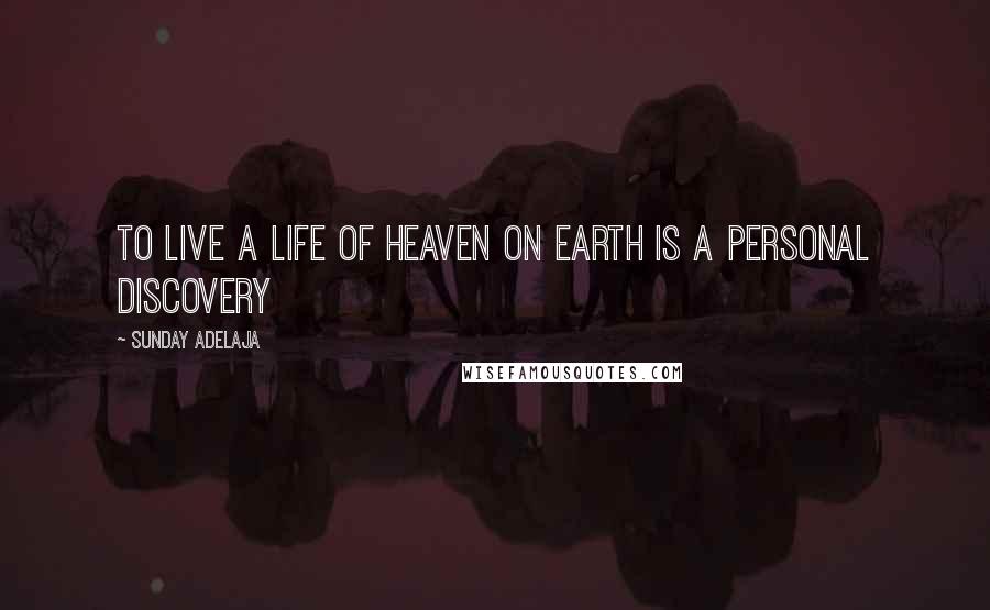 Sunday Adelaja Quotes: To live a life of heaven on earth is a personal discovery