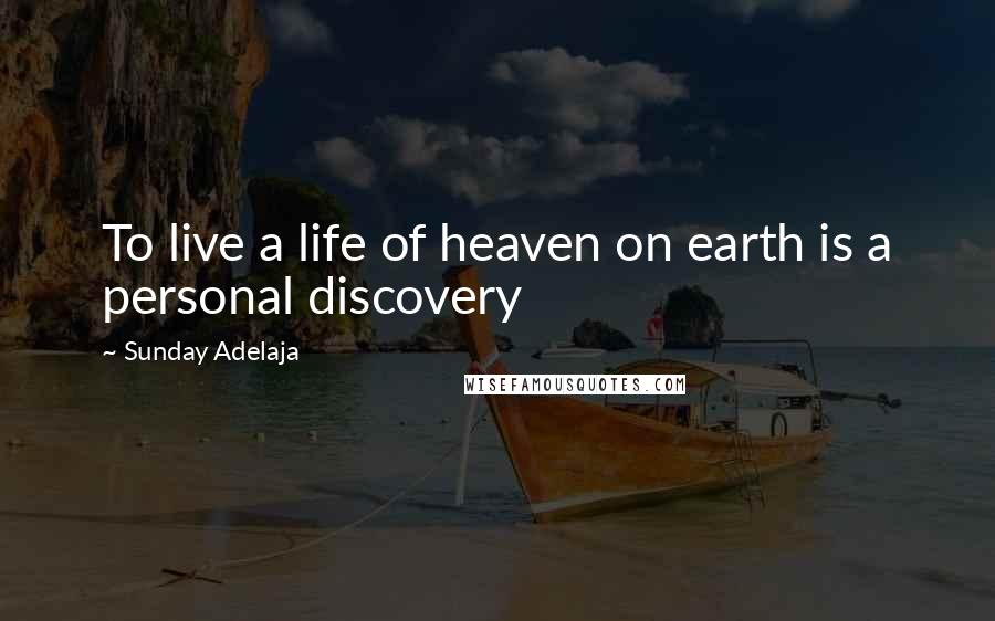 Sunday Adelaja Quotes: To live a life of heaven on earth is a personal discovery