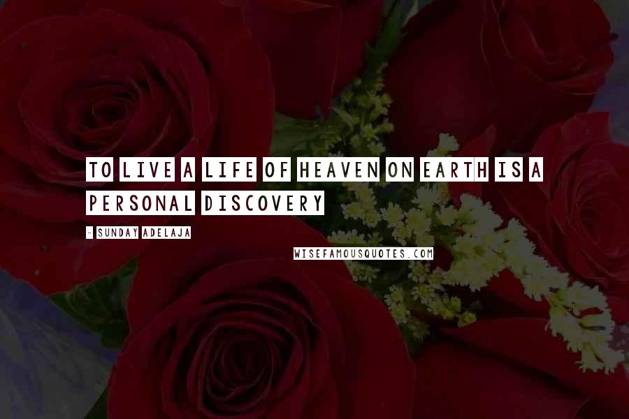 Sunday Adelaja Quotes: To live a life of heaven on earth is a personal discovery