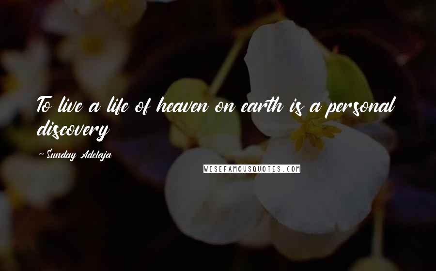 Sunday Adelaja Quotes: To live a life of heaven on earth is a personal discovery