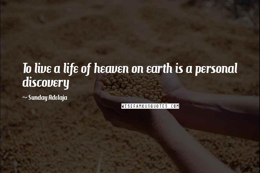 Sunday Adelaja Quotes: To live a life of heaven on earth is a personal discovery