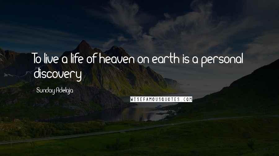 Sunday Adelaja Quotes: To live a life of heaven on earth is a personal discovery