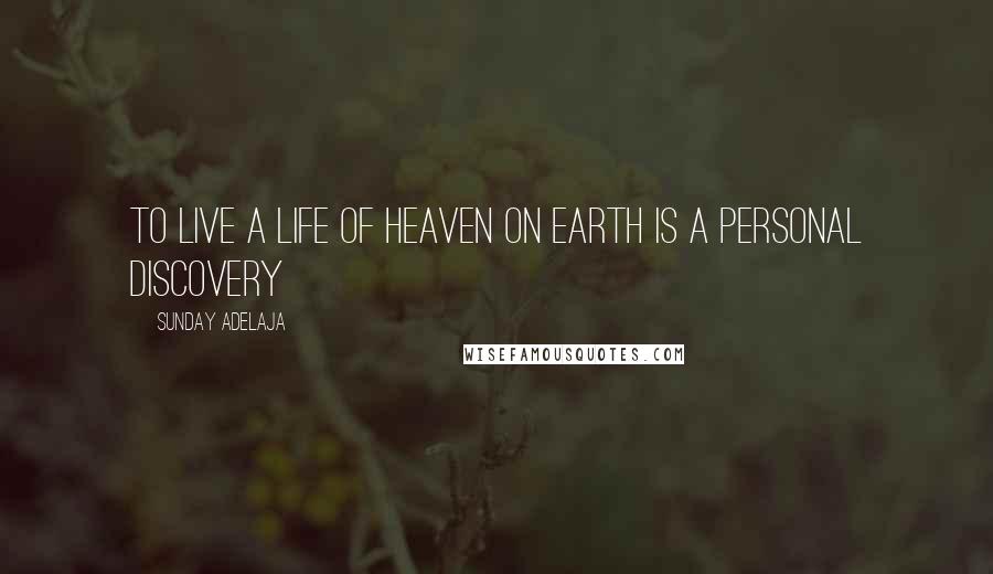 Sunday Adelaja Quotes: To live a life of heaven on earth is a personal discovery
