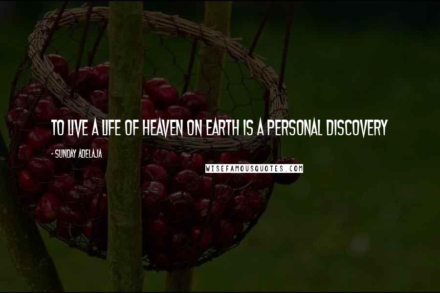 Sunday Adelaja Quotes: To live a life of heaven on earth is a personal discovery