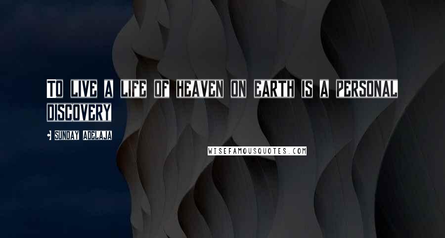 Sunday Adelaja Quotes: To live a life of heaven on earth is a personal discovery