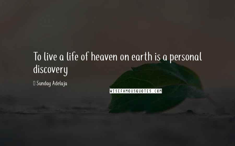 Sunday Adelaja Quotes: To live a life of heaven on earth is a personal discovery
