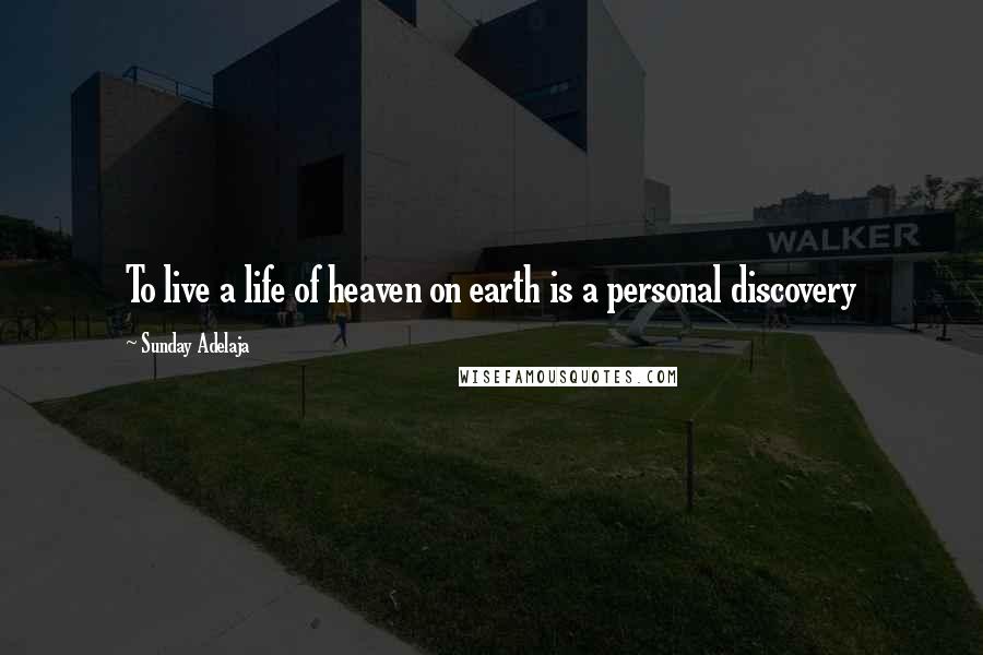 Sunday Adelaja Quotes: To live a life of heaven on earth is a personal discovery