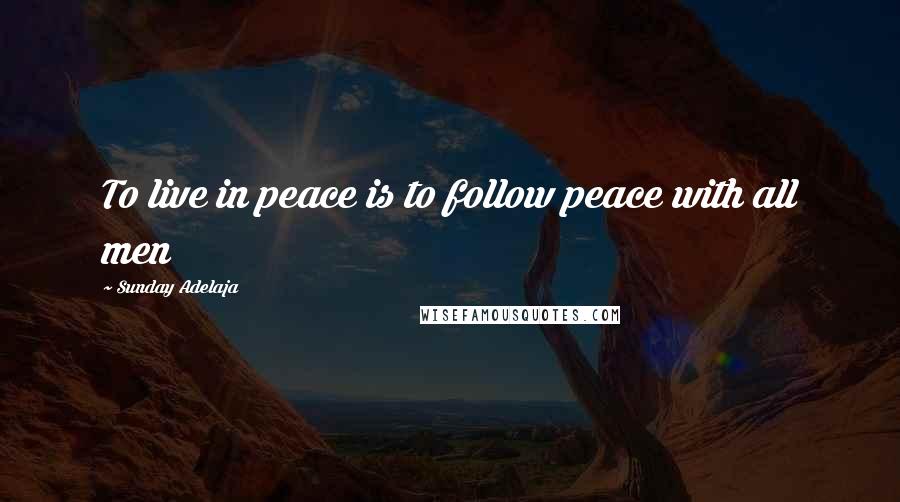 Sunday Adelaja Quotes: To live in peace is to follow peace with all men