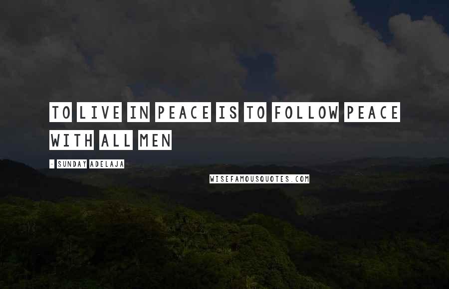 Sunday Adelaja Quotes: To live in peace is to follow peace with all men