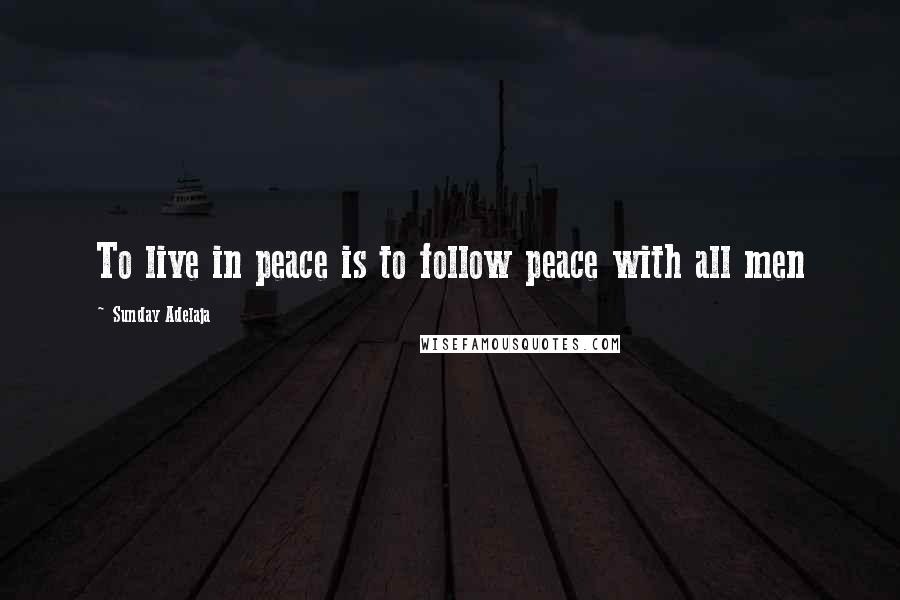Sunday Adelaja Quotes: To live in peace is to follow peace with all men