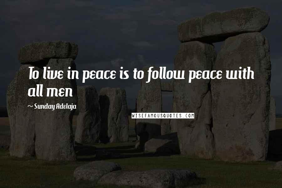Sunday Adelaja Quotes: To live in peace is to follow peace with all men