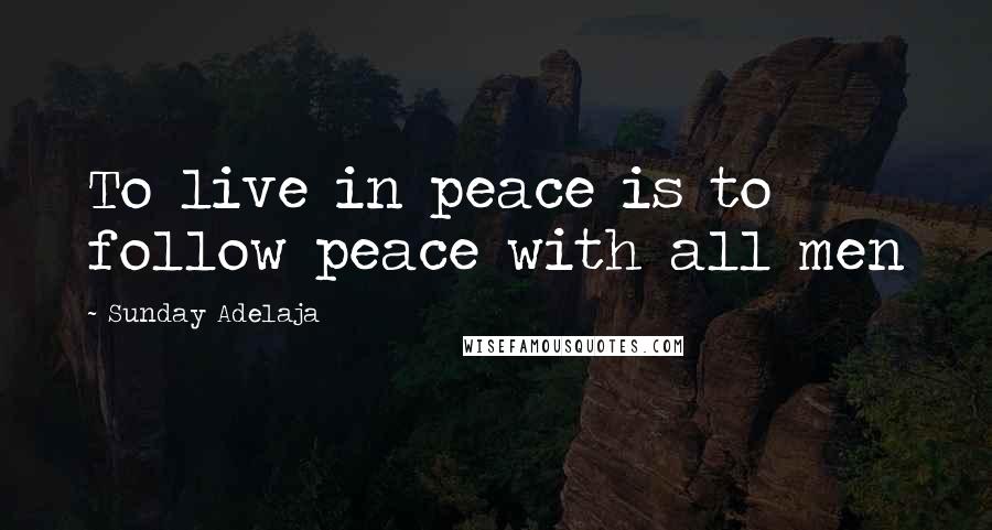 Sunday Adelaja Quotes: To live in peace is to follow peace with all men