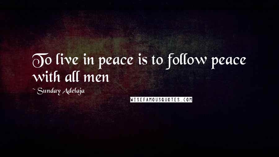 Sunday Adelaja Quotes: To live in peace is to follow peace with all men