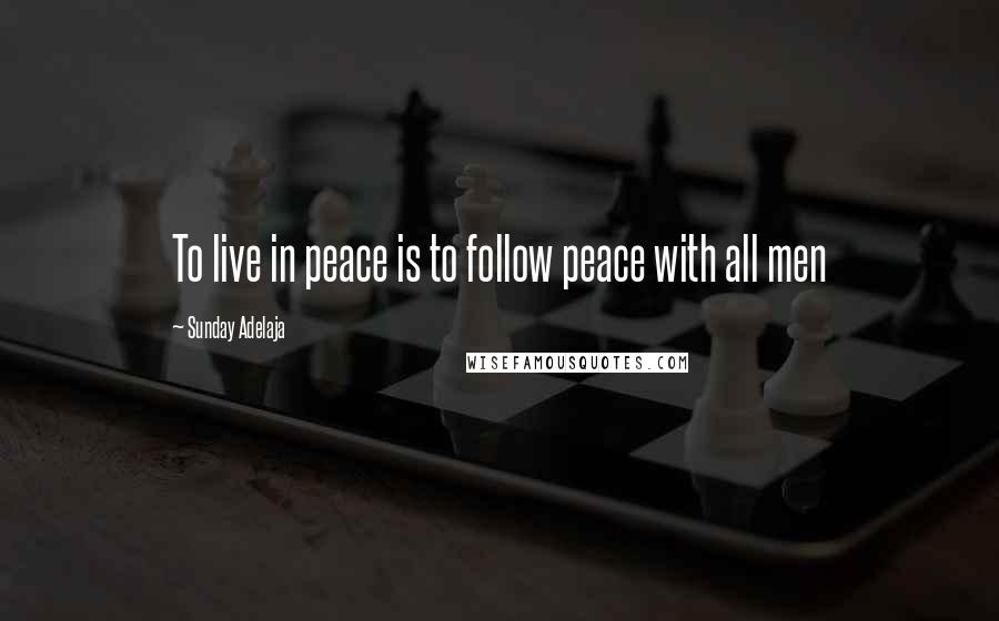 Sunday Adelaja Quotes: To live in peace is to follow peace with all men