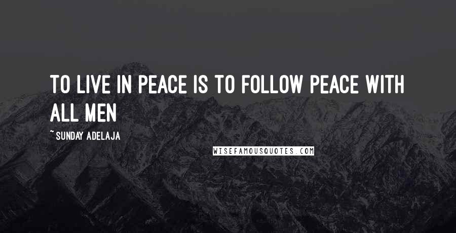 Sunday Adelaja Quotes: To live in peace is to follow peace with all men