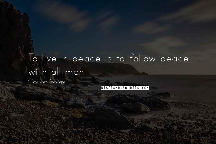 Sunday Adelaja Quotes: To live in peace is to follow peace with all men