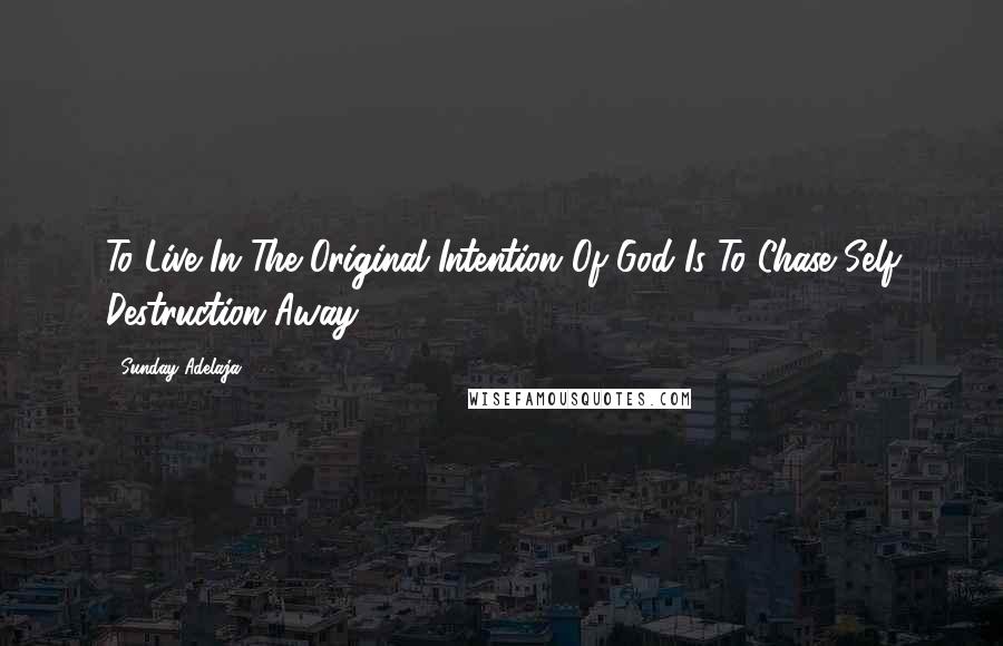 Sunday Adelaja Quotes: To Live In The Original Intention Of God Is To Chase Self Destruction Away