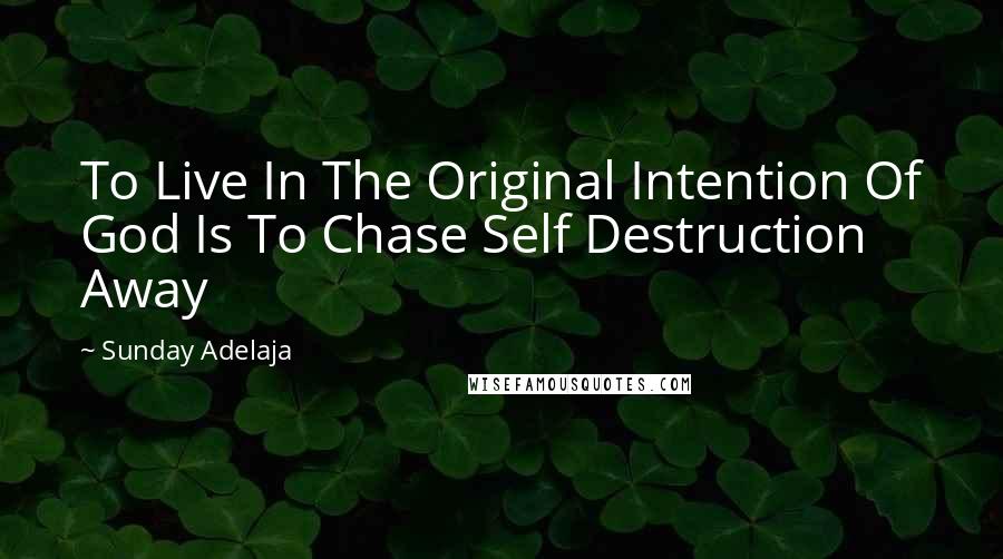 Sunday Adelaja Quotes: To Live In The Original Intention Of God Is To Chase Self Destruction Away