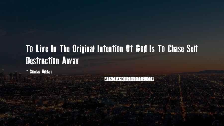 Sunday Adelaja Quotes: To Live In The Original Intention Of God Is To Chase Self Destruction Away