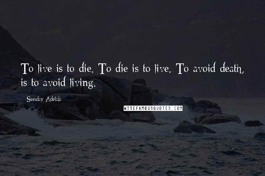 Sunday Adelaja Quotes: To live is to die. To die is to live. To avoid death, is to avoid living.