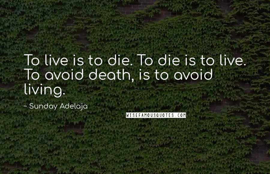 Sunday Adelaja Quotes: To live is to die. To die is to live. To avoid death, is to avoid living.
