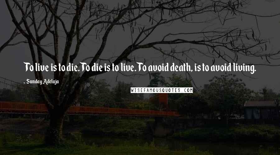 Sunday Adelaja Quotes: To live is to die. To die is to live. To avoid death, is to avoid living.