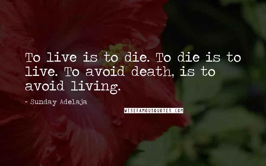 Sunday Adelaja Quotes: To live is to die. To die is to live. To avoid death, is to avoid living.