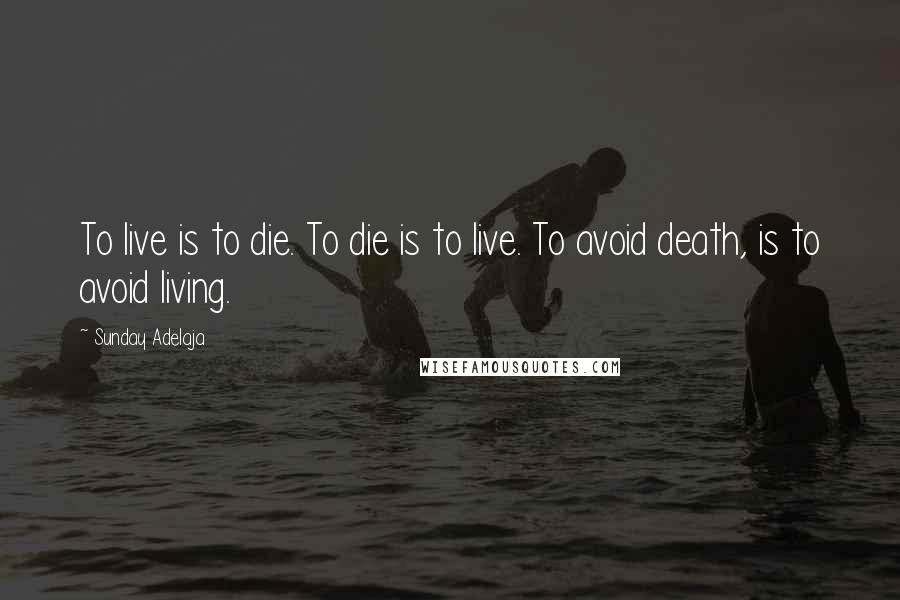 Sunday Adelaja Quotes: To live is to die. To die is to live. To avoid death, is to avoid living.