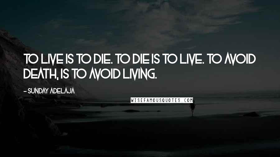 Sunday Adelaja Quotes: To live is to die. To die is to live. To avoid death, is to avoid living.