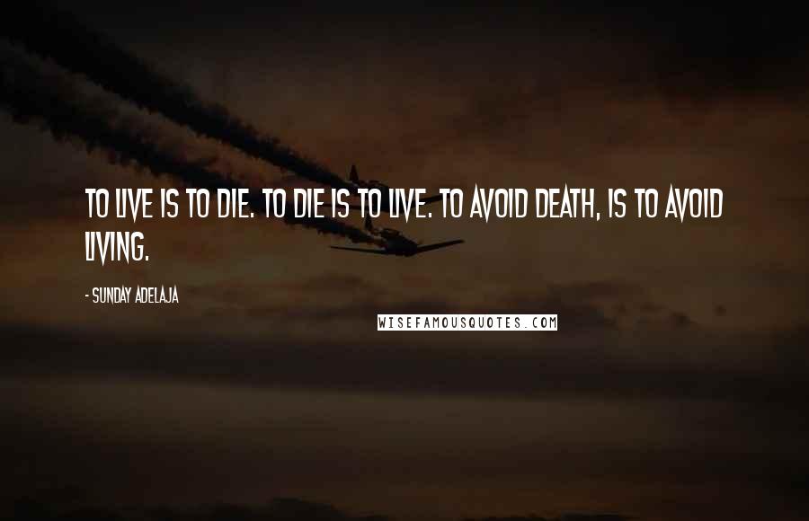 Sunday Adelaja Quotes: To live is to die. To die is to live. To avoid death, is to avoid living.