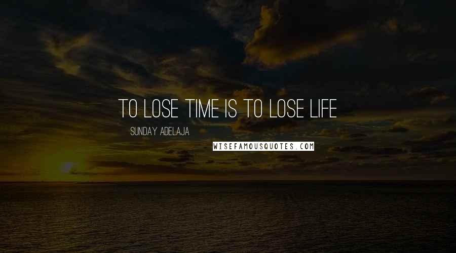 Sunday Adelaja Quotes: To lose time is to lose life