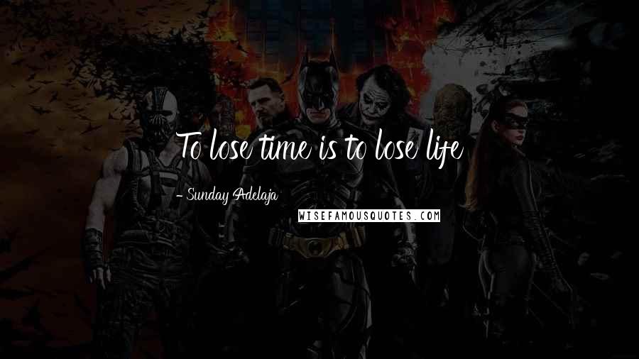 Sunday Adelaja Quotes: To lose time is to lose life