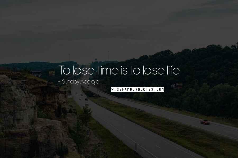 Sunday Adelaja Quotes: To lose time is to lose life