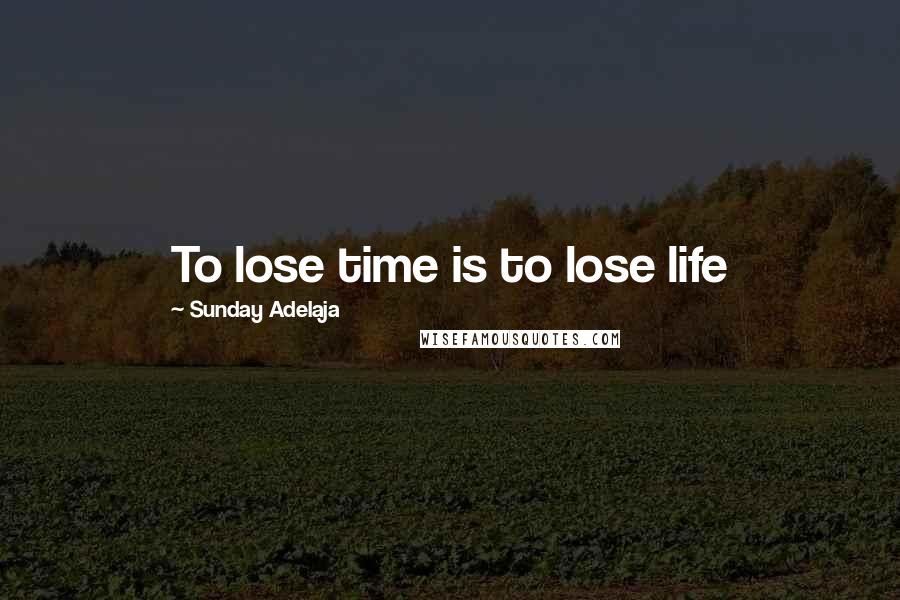 Sunday Adelaja Quotes: To lose time is to lose life