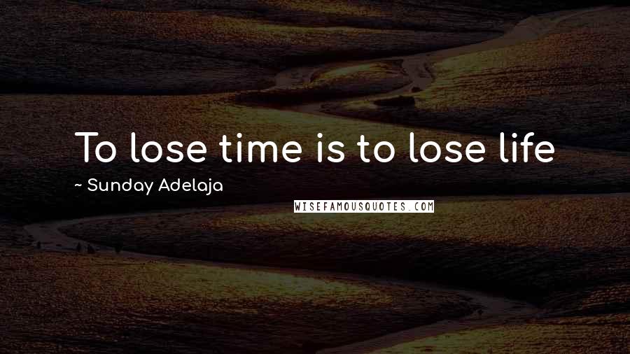 Sunday Adelaja Quotes: To lose time is to lose life