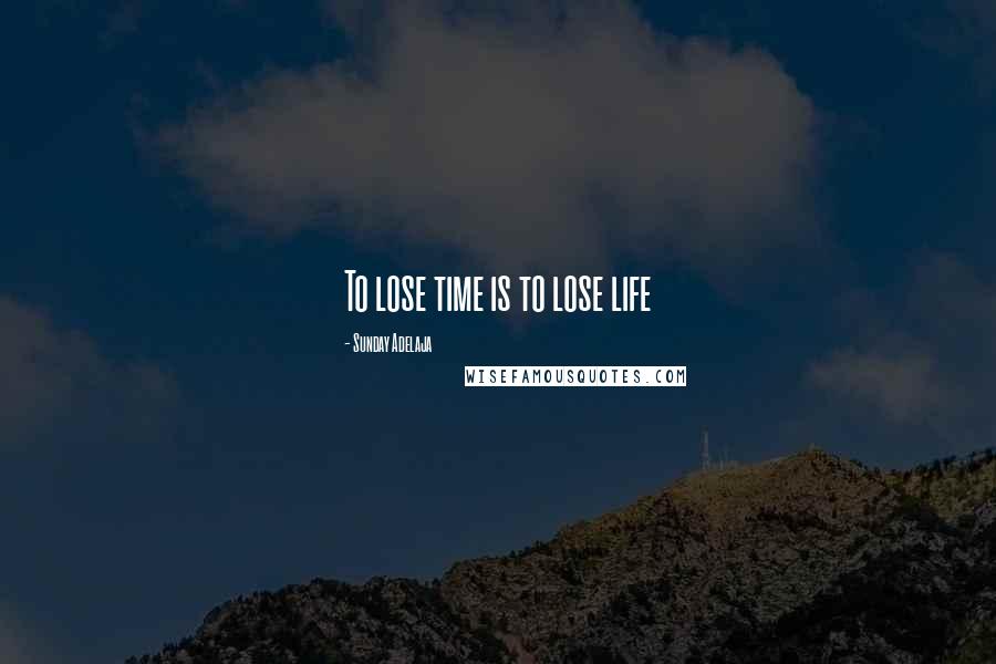 Sunday Adelaja Quotes: To lose time is to lose life