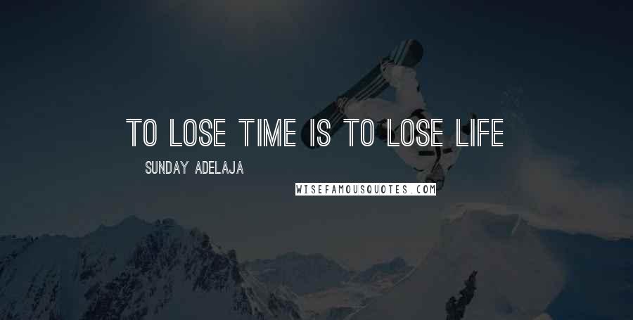 Sunday Adelaja Quotes: To lose time is to lose life