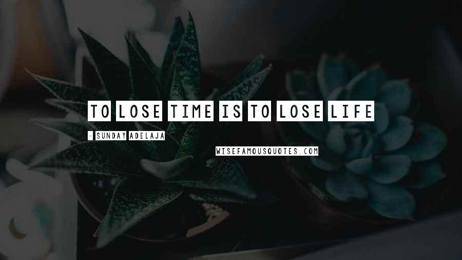 Sunday Adelaja Quotes: To lose time is to lose life