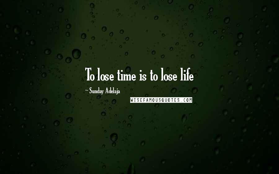 Sunday Adelaja Quotes: To lose time is to lose life