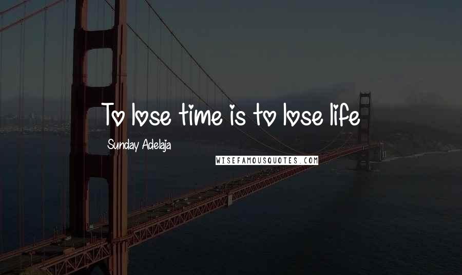 Sunday Adelaja Quotes: To lose time is to lose life