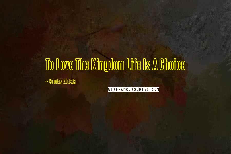 Sunday Adelaja Quotes: To Love The Kingdom Life Is A Choice