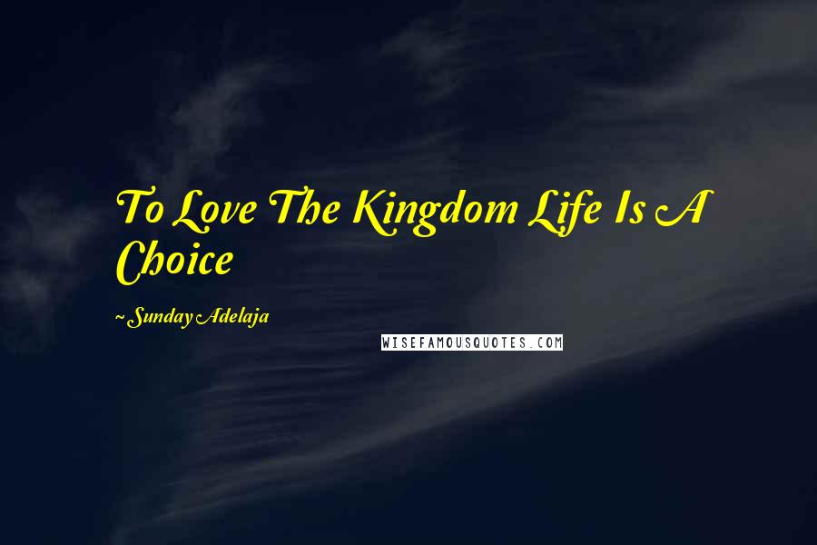 Sunday Adelaja Quotes: To Love The Kingdom Life Is A Choice