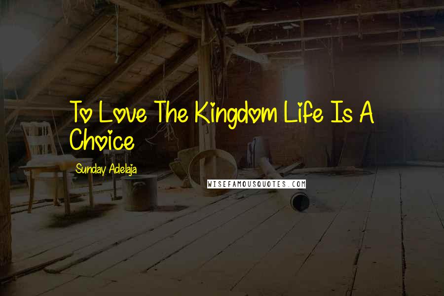 Sunday Adelaja Quotes: To Love The Kingdom Life Is A Choice