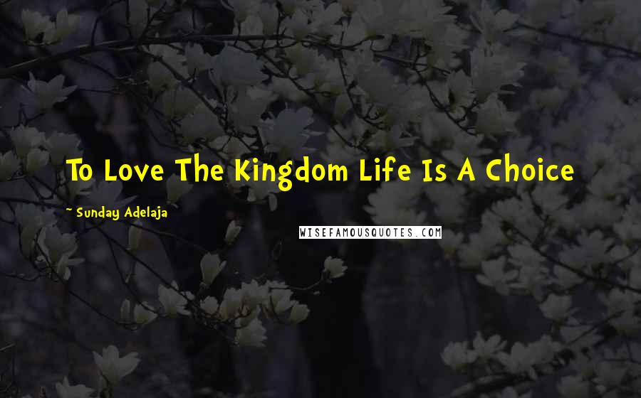 Sunday Adelaja Quotes: To Love The Kingdom Life Is A Choice