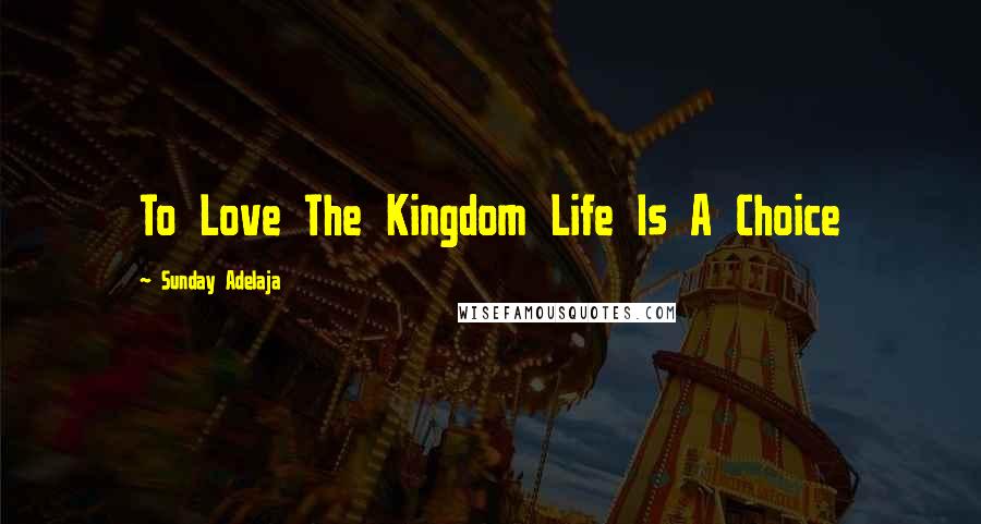Sunday Adelaja Quotes: To Love The Kingdom Life Is A Choice