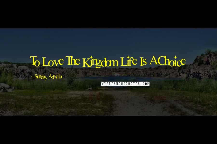 Sunday Adelaja Quotes: To Love The Kingdom Life Is A Choice